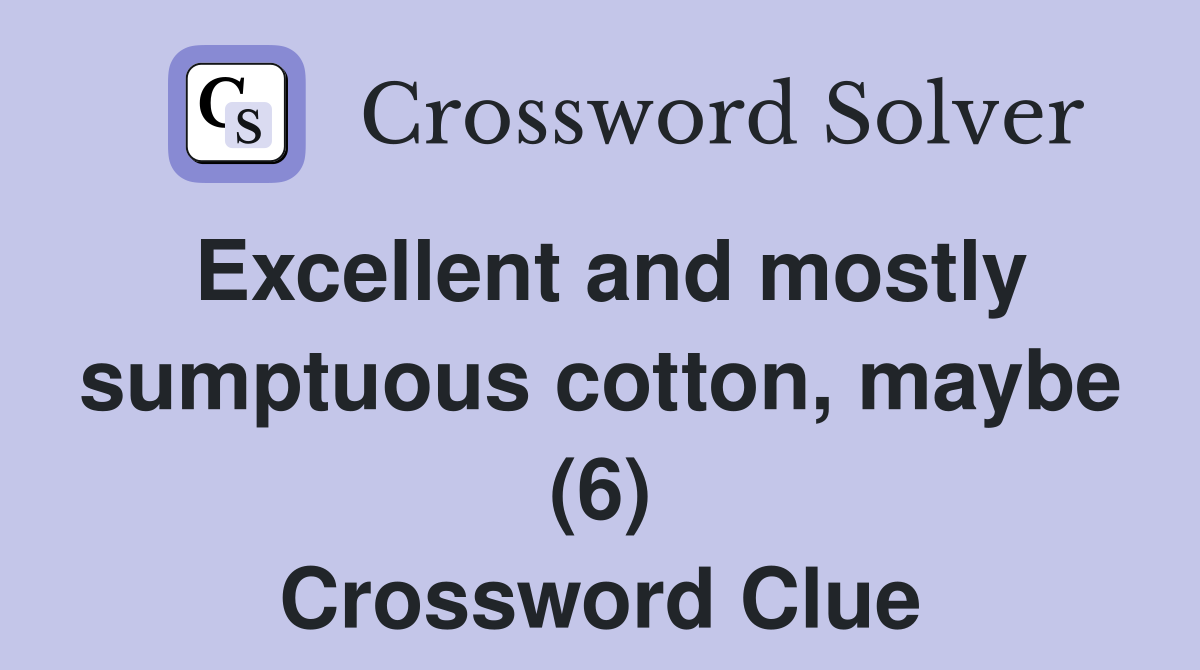 Excellent and mostly sumptuous cotton, maybe (6) Crossword Clue