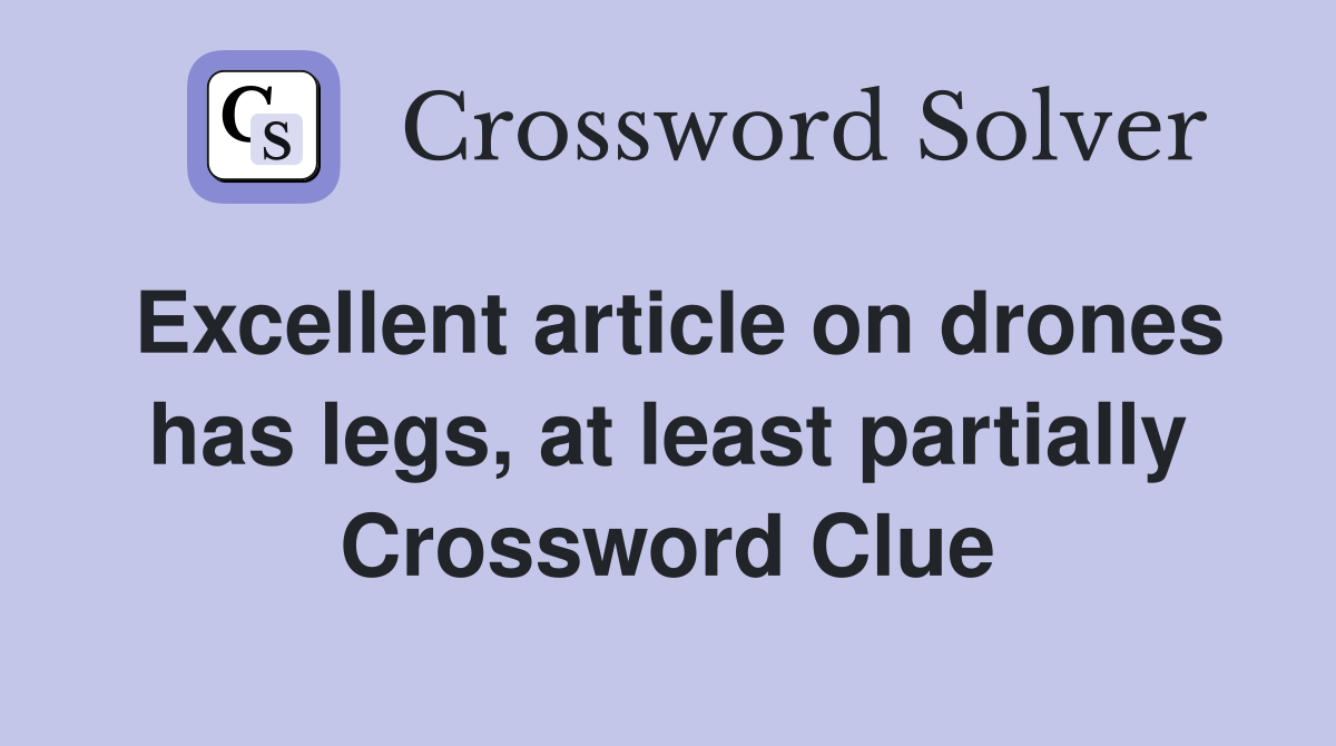 Excellent article on drones has legs, at least partially Crossword Clue