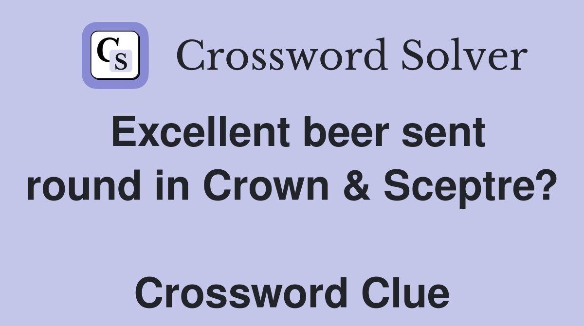 Excellent beer sent round in Crown & Sceptre?  Crossword Clue