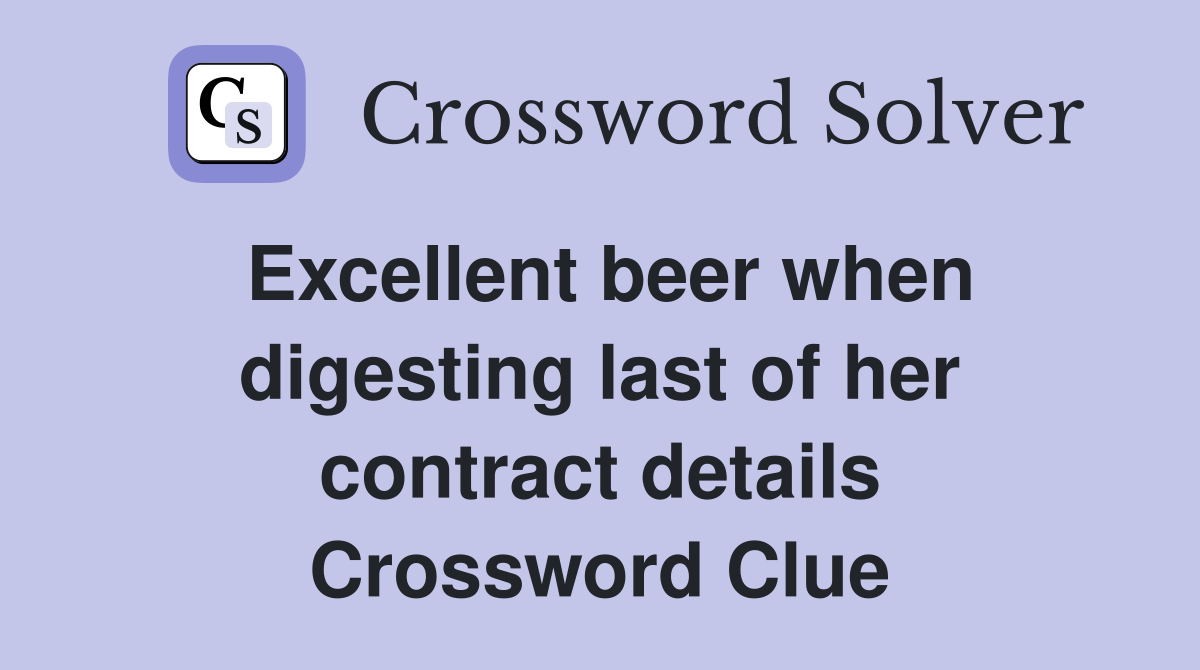 Excellent beer when digesting last of her contract details Crossword Clue