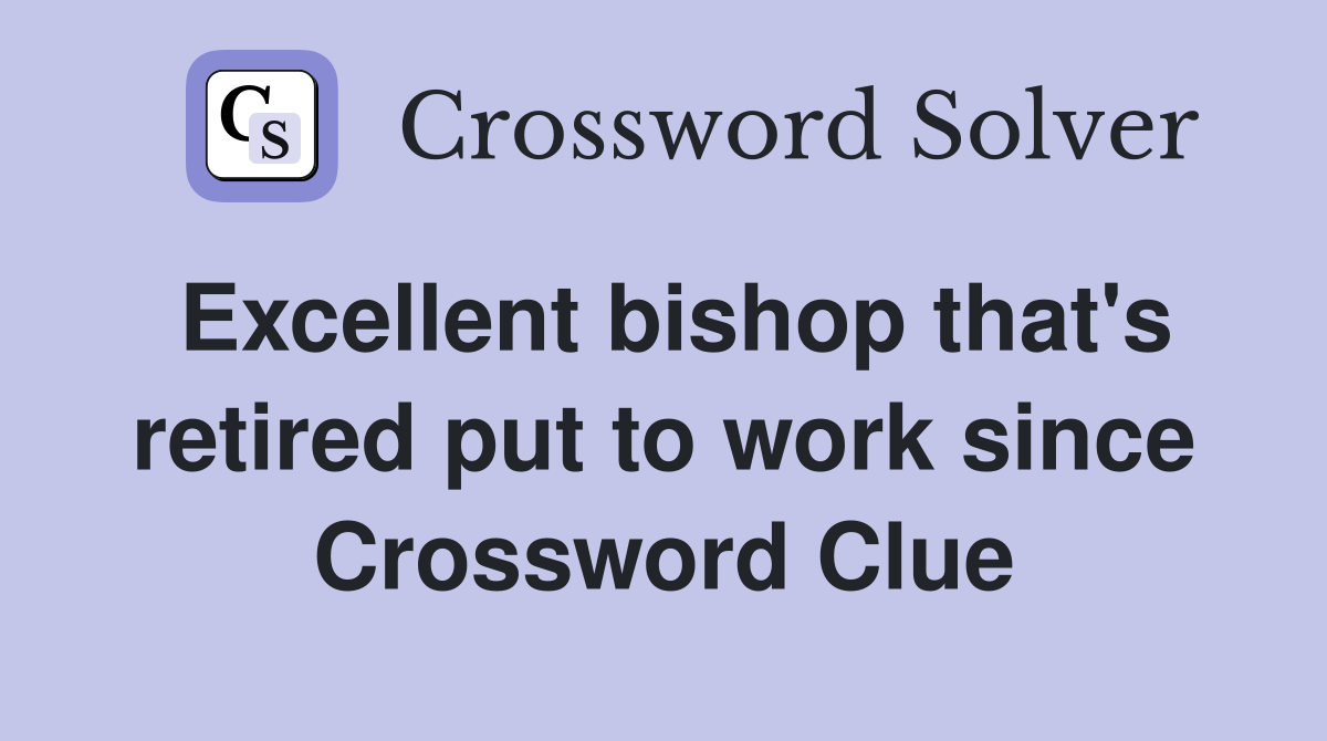 Excellent bishop that's retired put to work since Crossword Clue