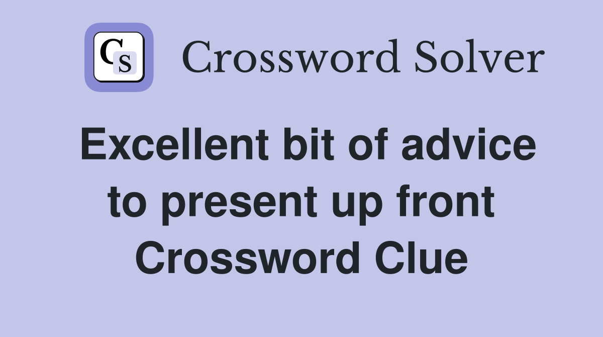 Excellent bit of advice to present up front Crossword Clue