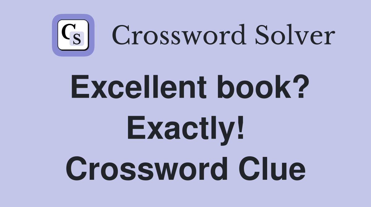 Excellent book? Exactly! Crossword Clue