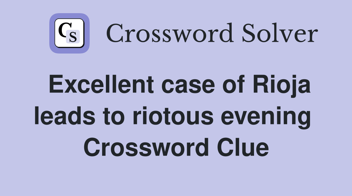 Excellent case of Rioja leads to riotous evening  Crossword Clue