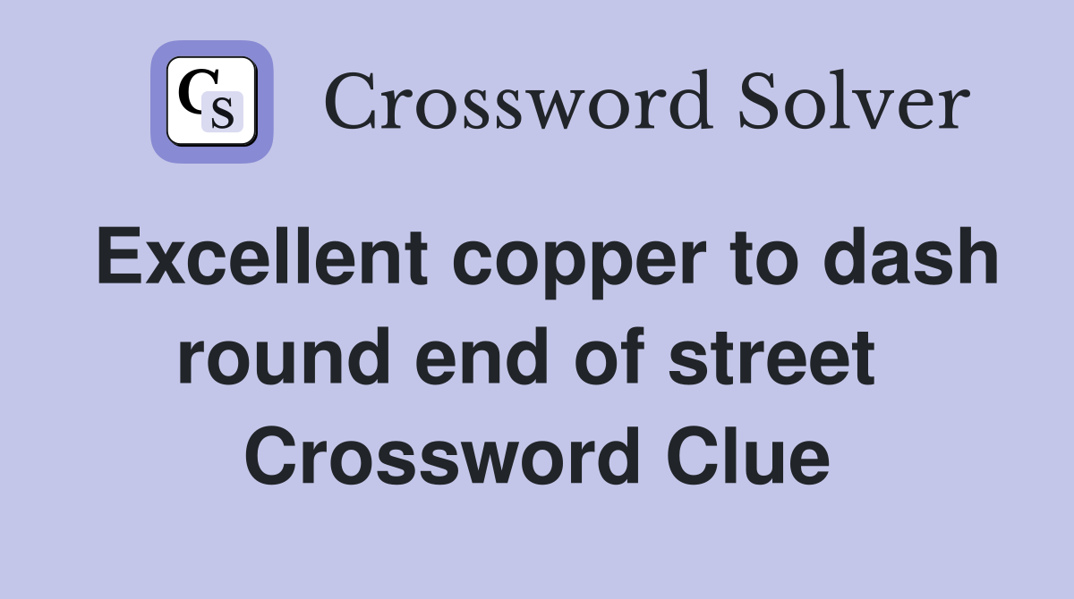 Excellent copper to dash round end of street  Crossword Clue