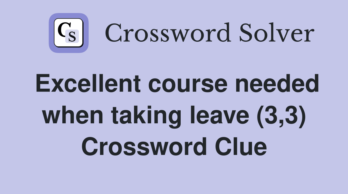 Excellent course needed when taking leave (3,3) Crossword Clue