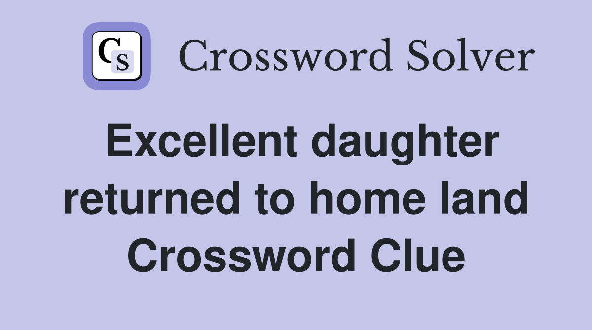 Excellent daughter returned to home land Crossword Clue