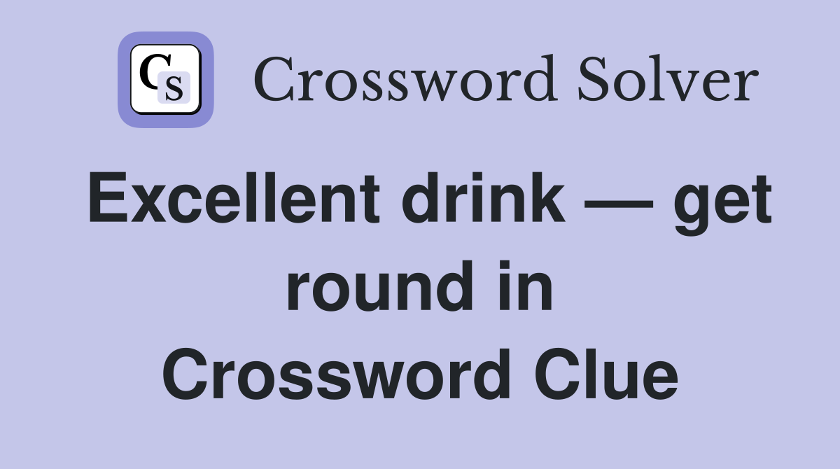 Excellent drink — get round in Crossword Clue