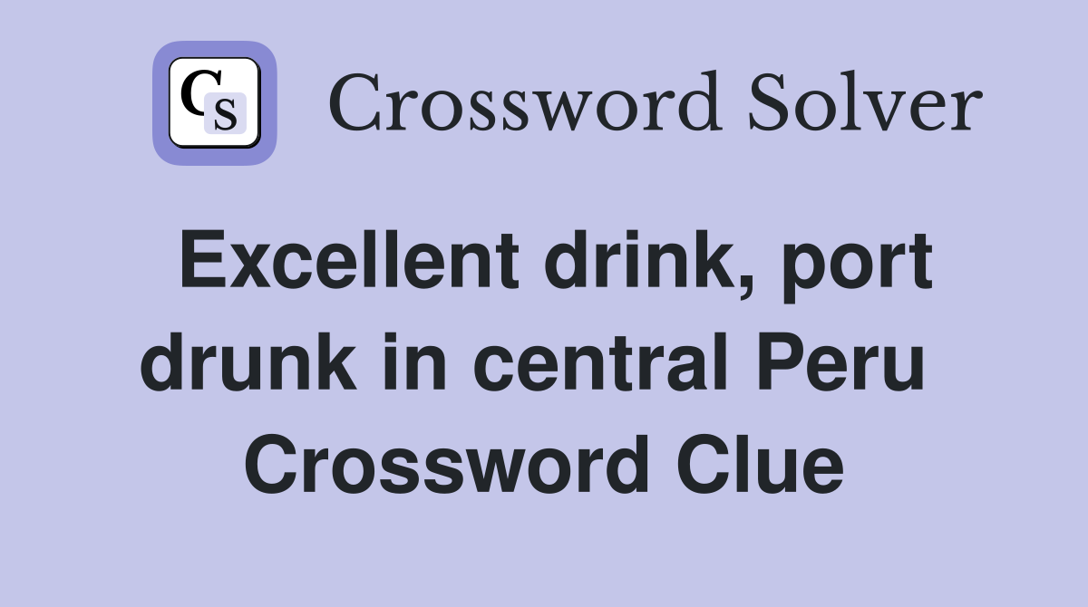 Excellent drink, port drunk in central Peru  Crossword Clue