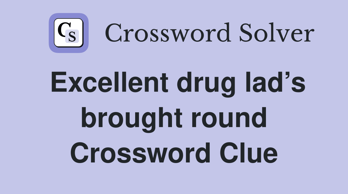 Excellent drug lad’s brought round Crossword Clue