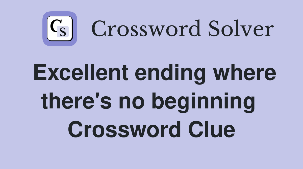 Excellent ending where there's no beginning  Crossword Clue