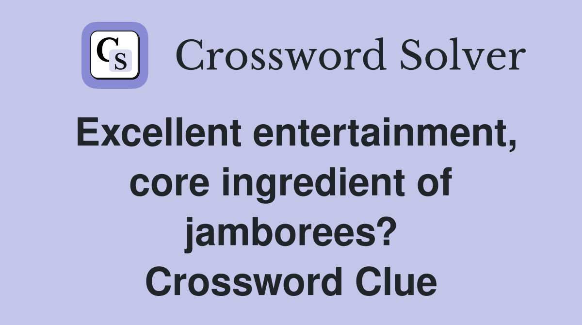 Excellent entertainment, core ingredient of jamborees? Crossword Clue