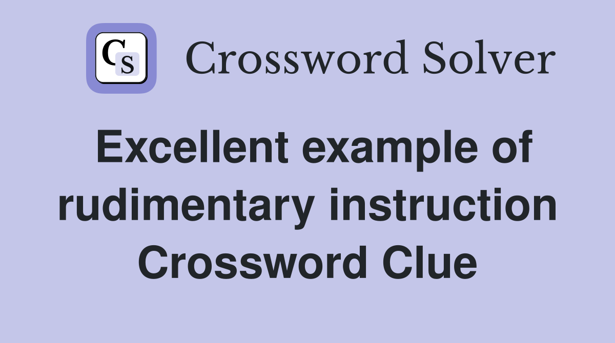 Excellent example of rudimentary instruction Crossword Clue