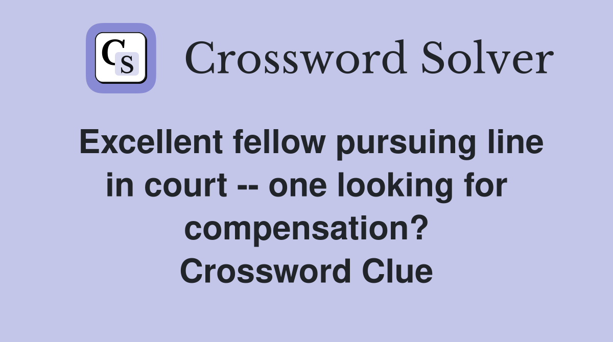 Excellent fellow pursuing line in court -- one looking for compensation? Crossword Clue