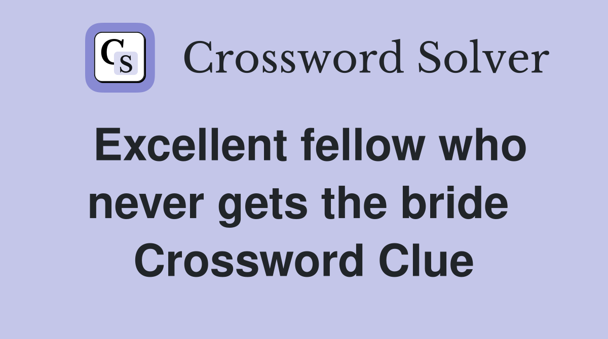 Excellent fellow who never gets the bride  Crossword Clue