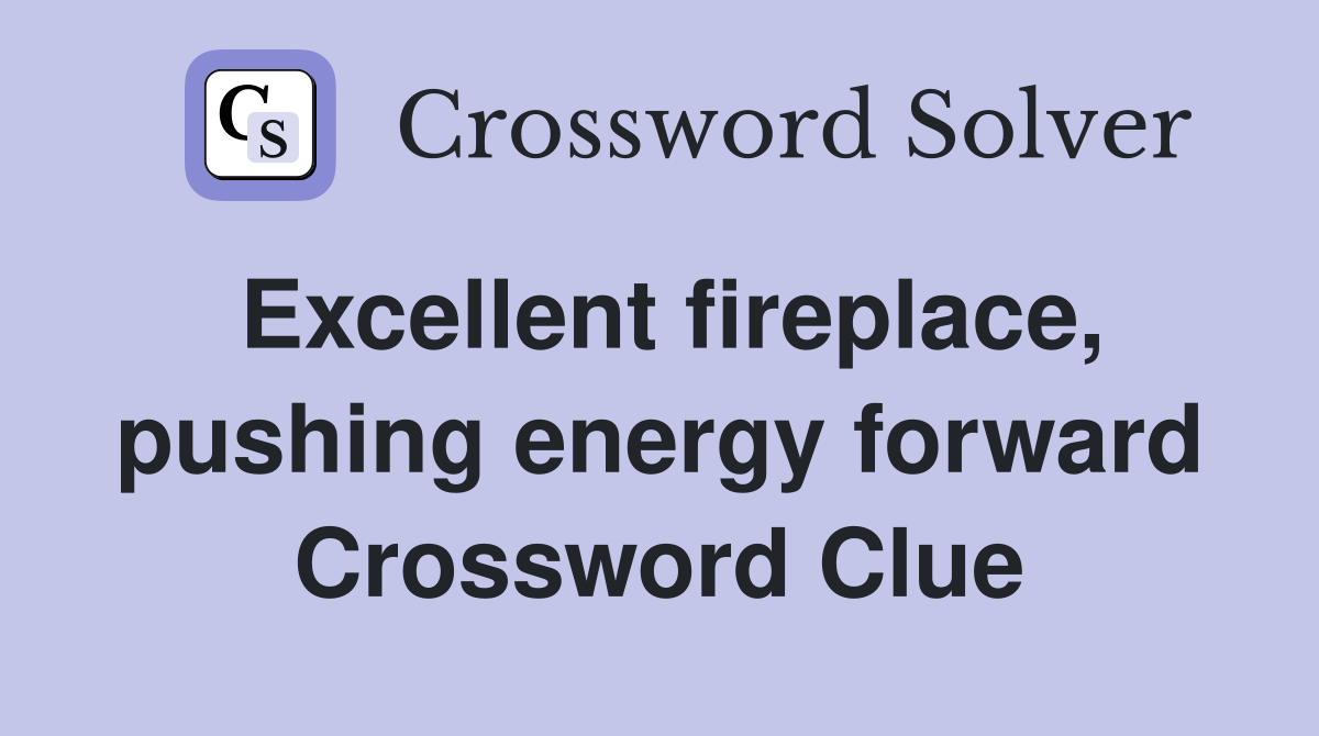 Excellent fireplace pushing energy forward Crossword Clue Answers