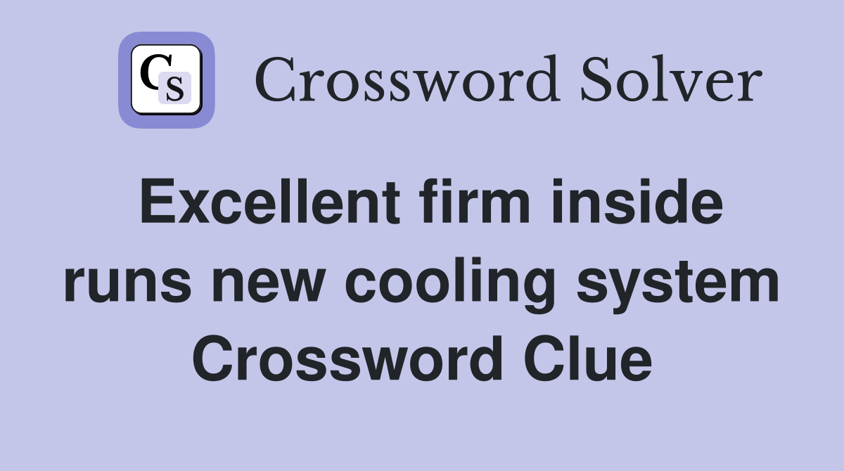 Excellent firm inside runs new cooling system Crossword Clue