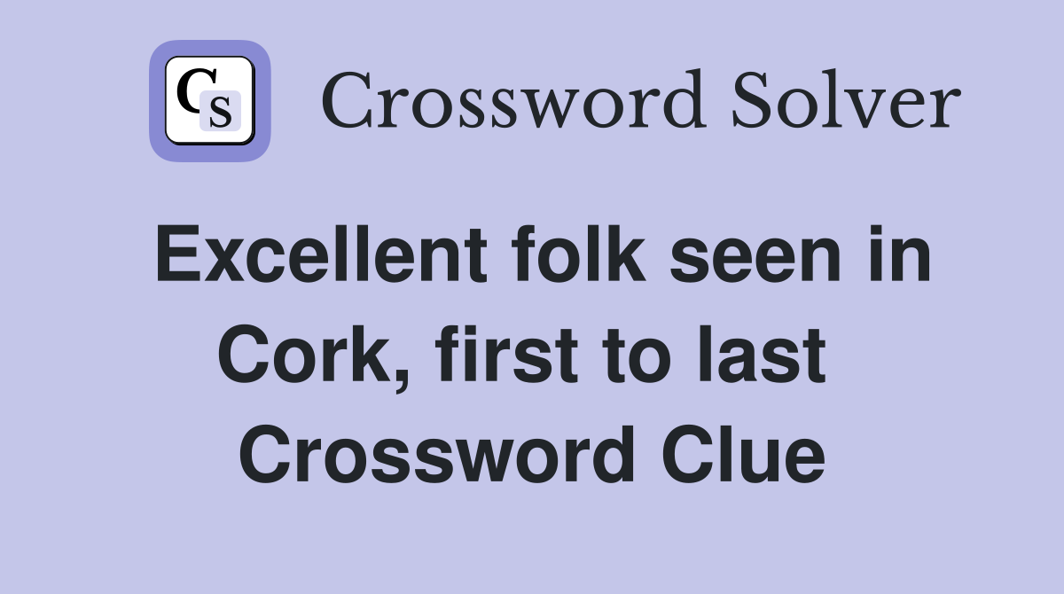Excellent folk seen in Cork, first to last  Crossword Clue
