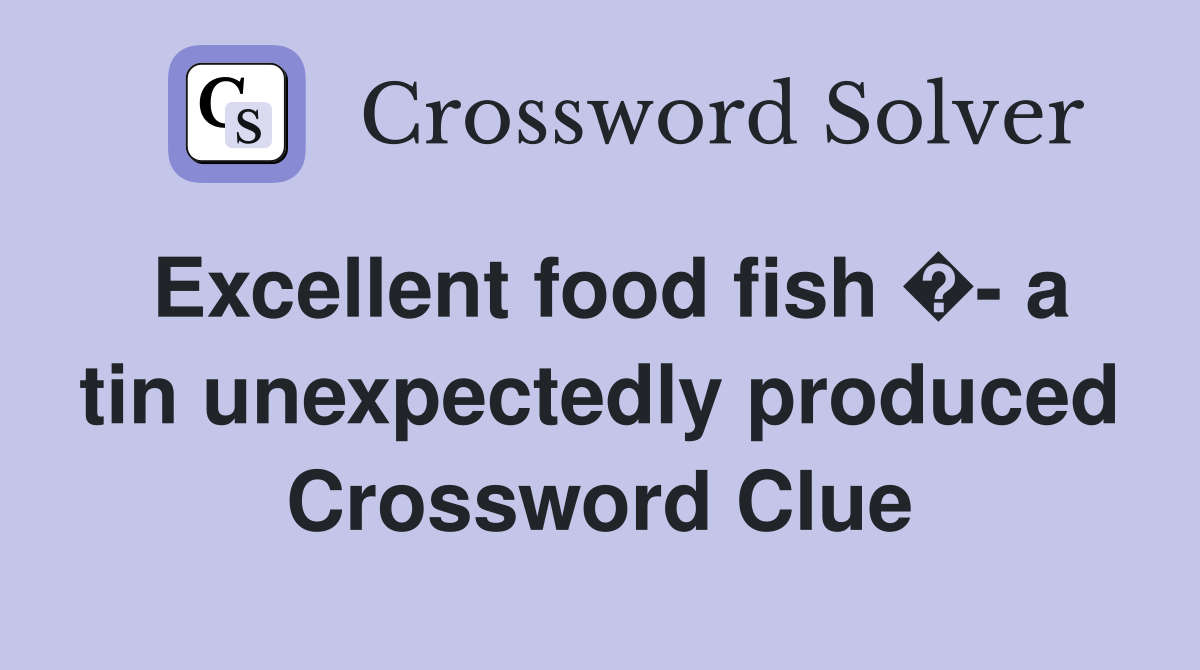 Excellent food fish �- a tin unexpectedly produced Crossword Clue