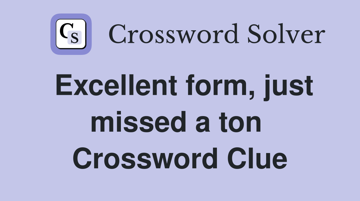 Excellent form, just missed a ton  Crossword Clue