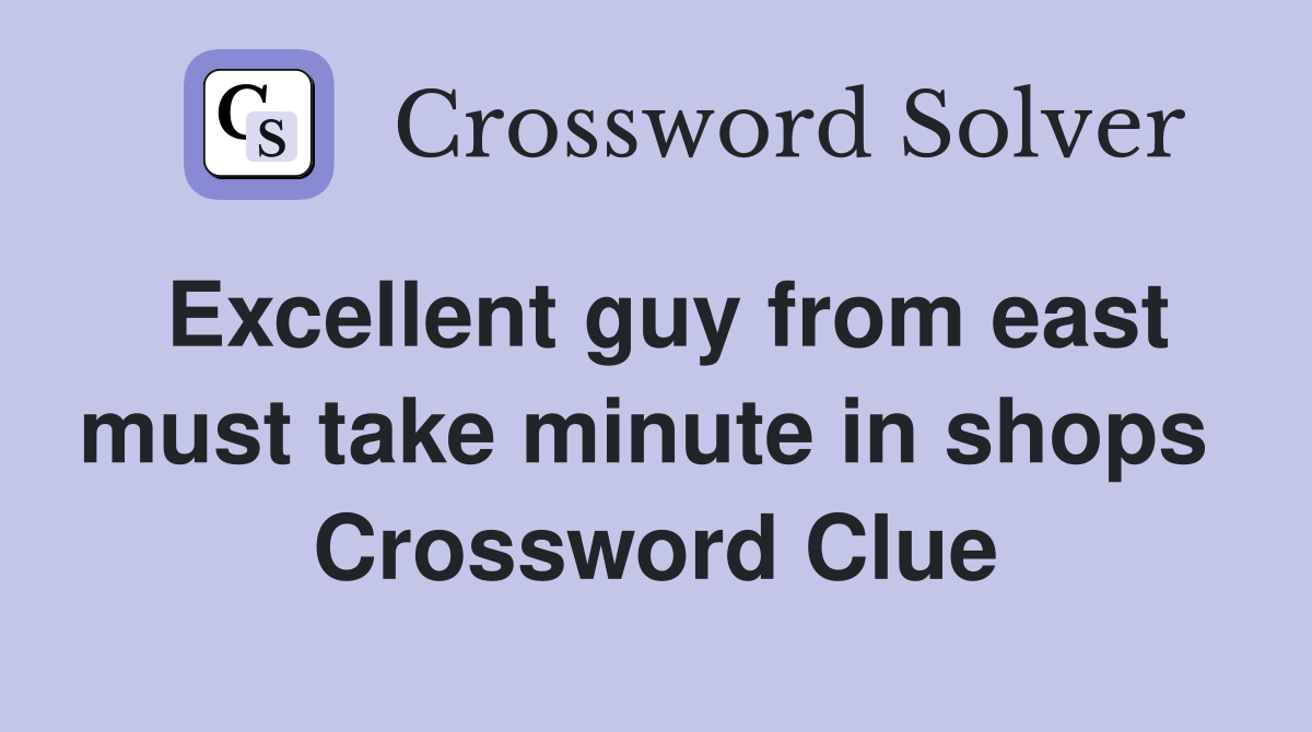 Excellent guy from east must take minute in shops  Crossword Clue