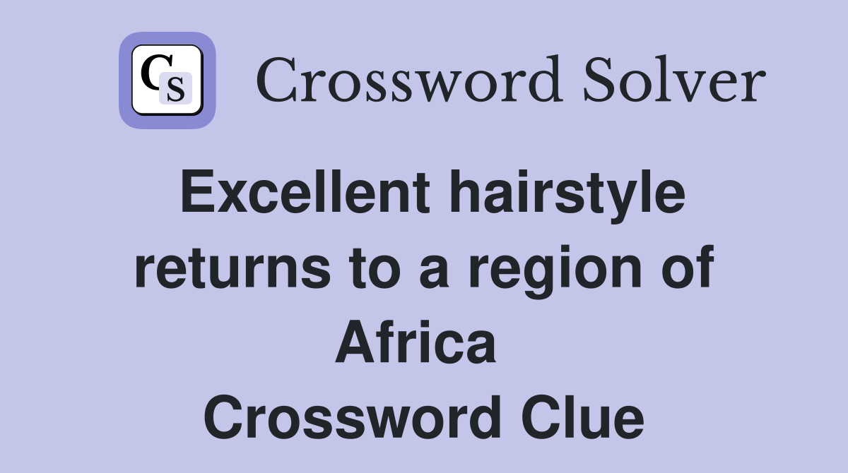 Excellent hairstyle returns to a region of Africa  Crossword Clue