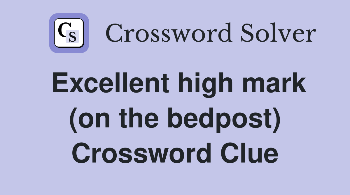 Excellent high mark (on the bedpost) Crossword Clue