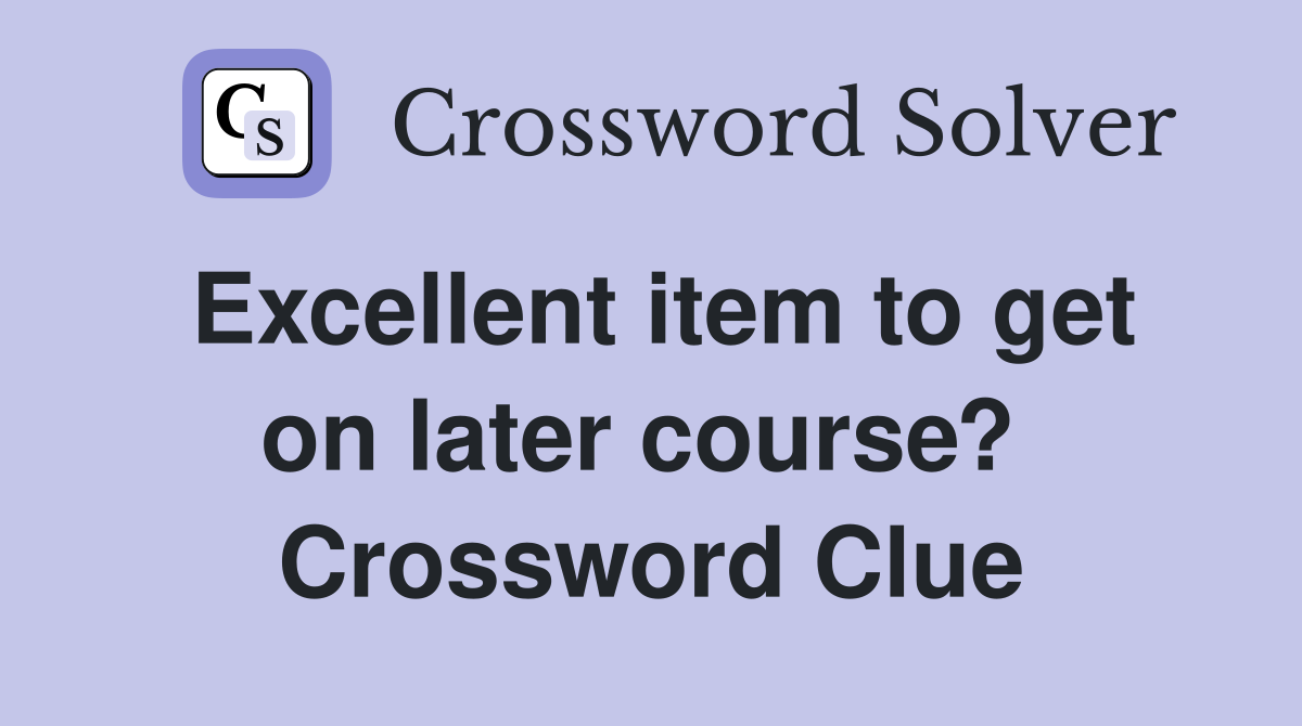 Excellent item to get on later course?  Crossword Clue