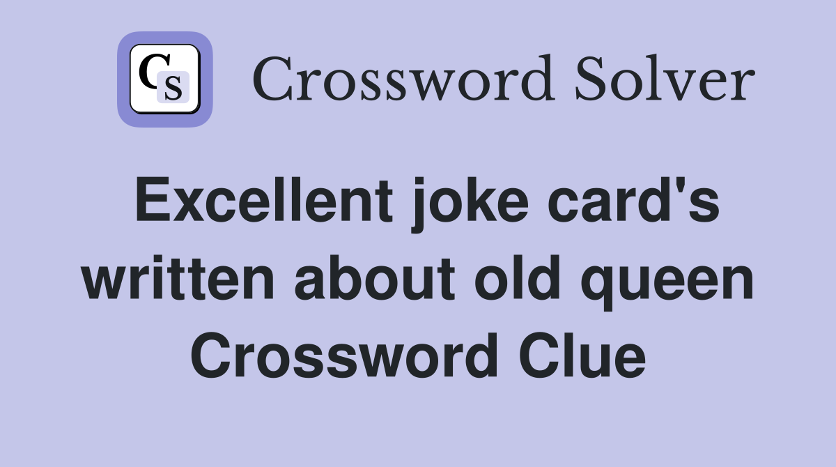 Excellent joke card's written about old queen Crossword Clue