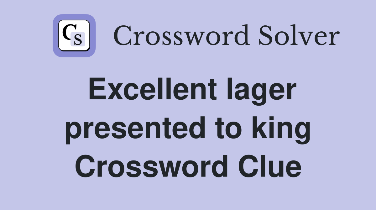 Excellent lager presented to king Crossword Clue