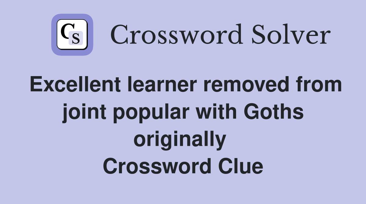 Excellent learner removed from joint popular with Goths originally  Crossword Clue