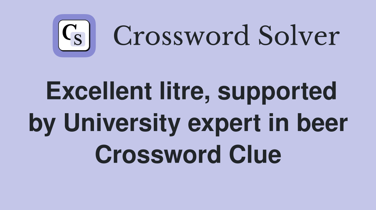 Excellent litre, supported by University expert in beer Crossword Clue