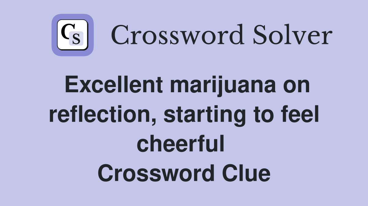 Excellent marijuana on reflection, starting to feel cheerful  Crossword Clue
