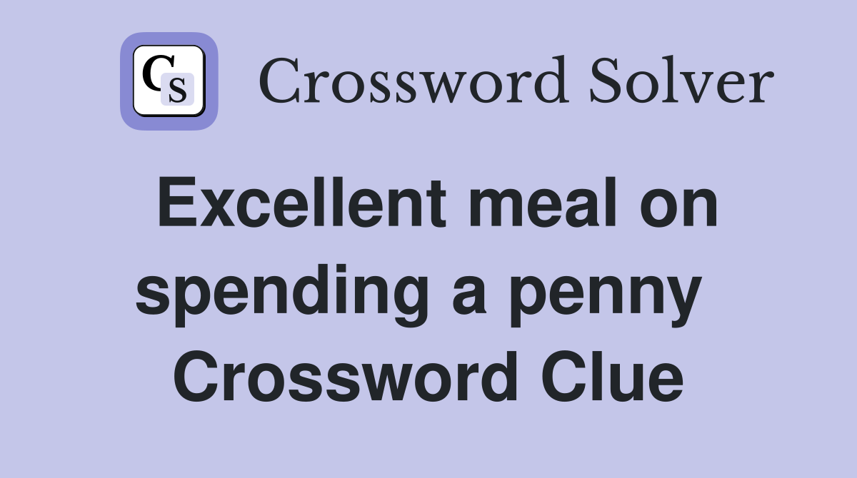 Excellent meal on spending a penny  Crossword Clue