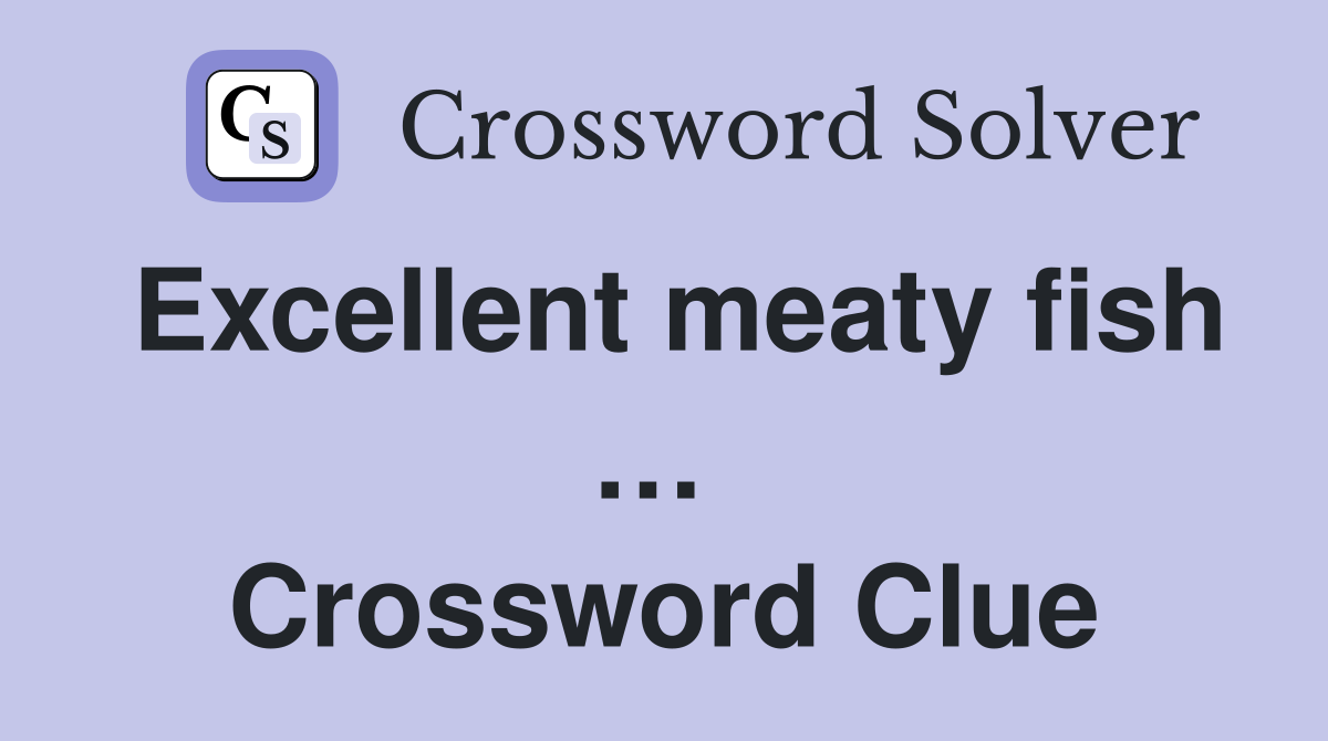 Excellent meaty fish …  Crossword Clue