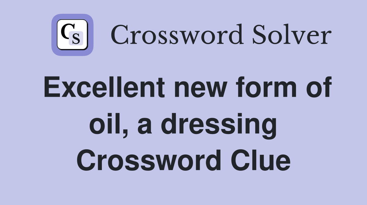 Excellent new form of oil, a dressing Crossword Clue