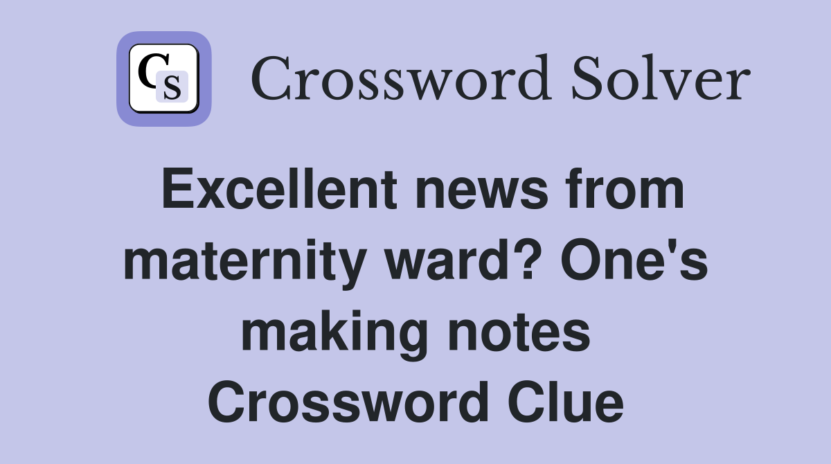 Excellent news from maternity ward? One's making notes Crossword Clue