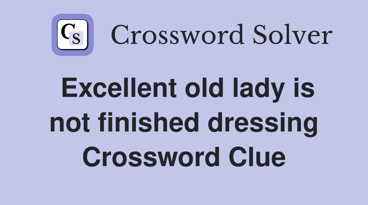 Excellent old lady is not finished dressing Crossword Clue