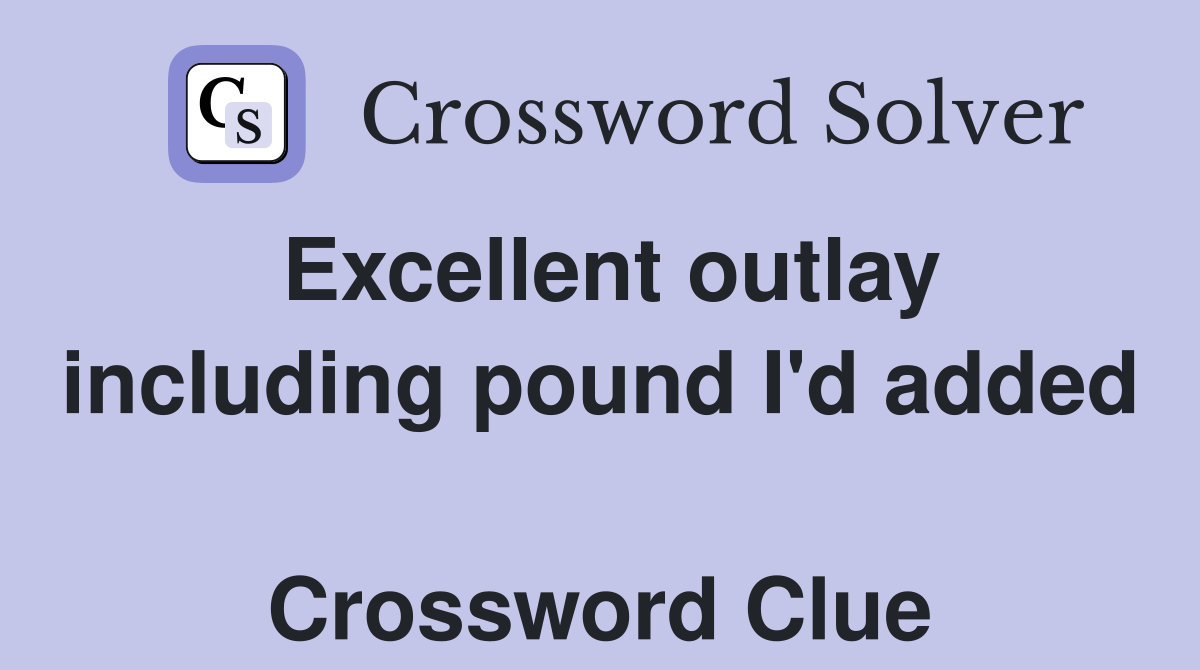 Excellent outlay including pound I'd added  Crossword Clue
