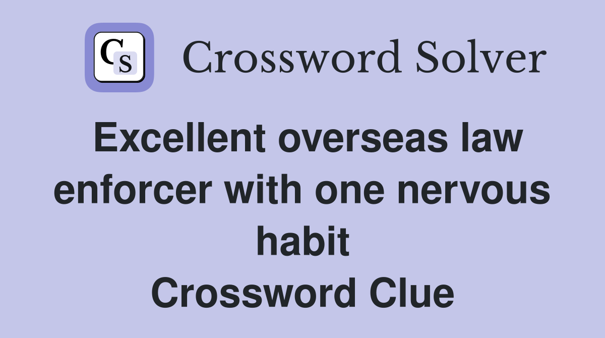 Excellent overseas law enforcer with one nervous habit Crossword Clue