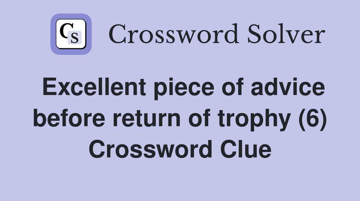 Excellent piece of advice before return of trophy (6) Crossword Clue