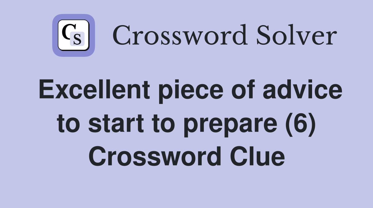 Excellent piece of advice to start to prepare (6) Crossword Clue