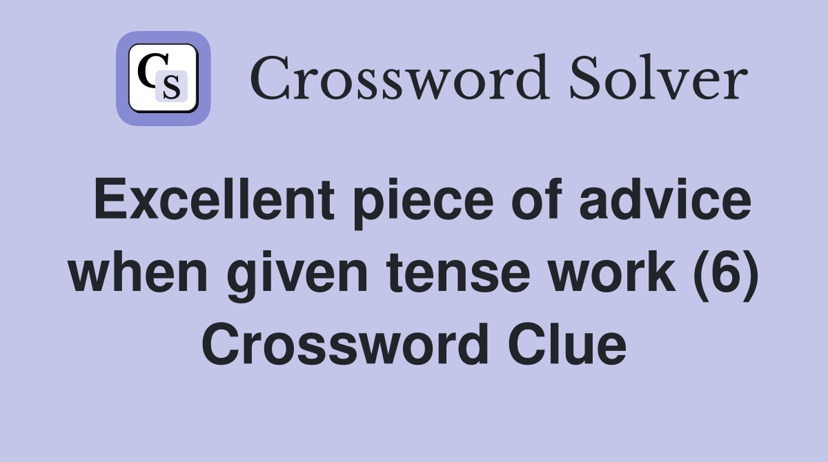 Excellent piece of advice when given tense work (6) Crossword Clue