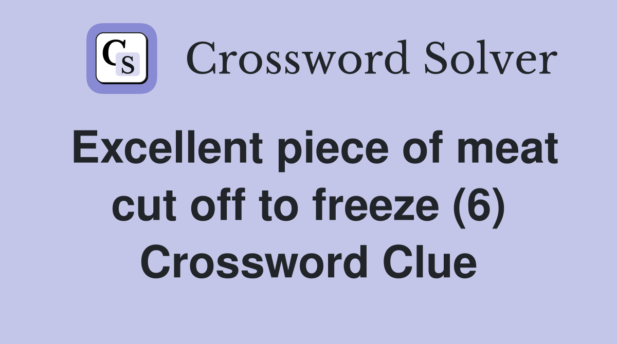 Excellent piece of meat cut off to freeze (6) Crossword Clue
