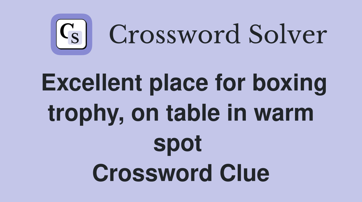 Excellent place for boxing trophy, on table in warm spot  Crossword Clue