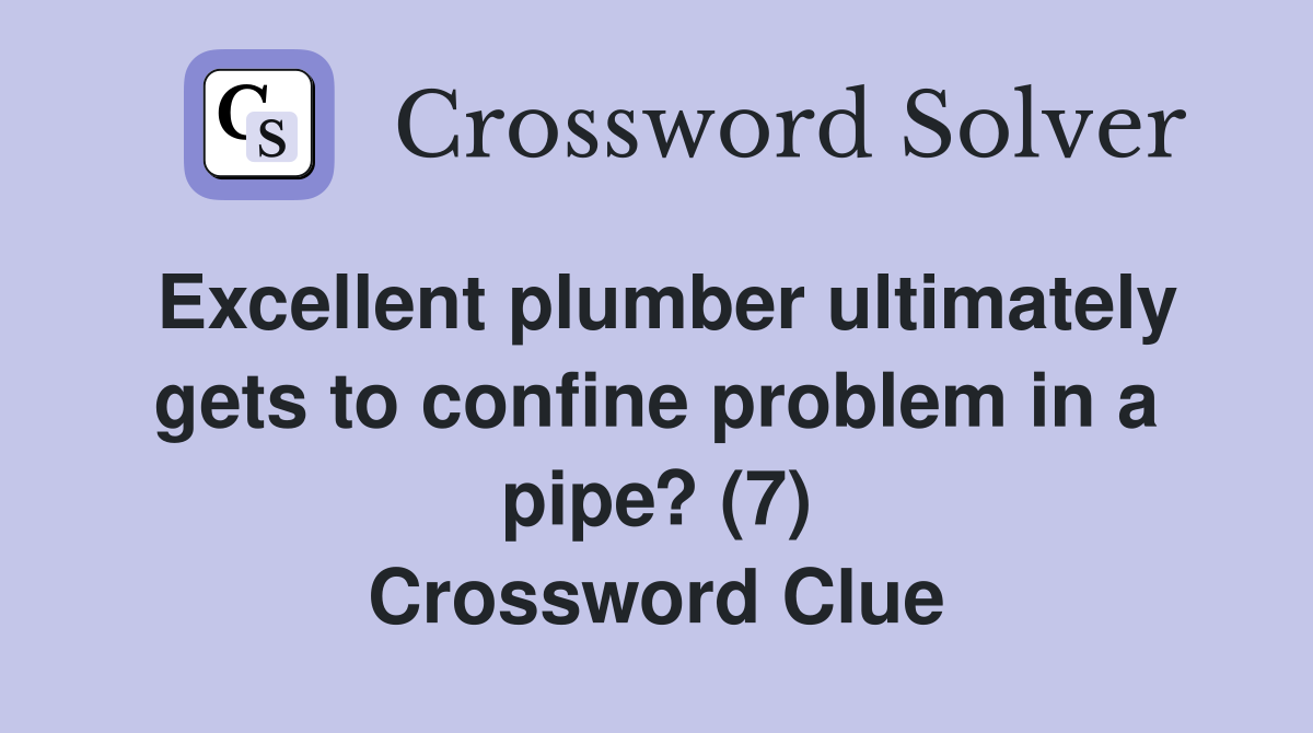 Excellent plumber ultimately gets to confine problem in a pipe? (7) Crossword Clue