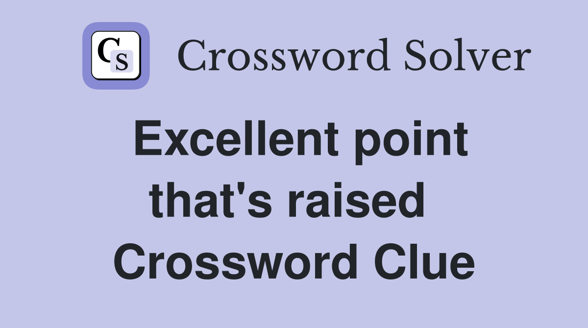 Excellent point that's raised  Crossword Clue