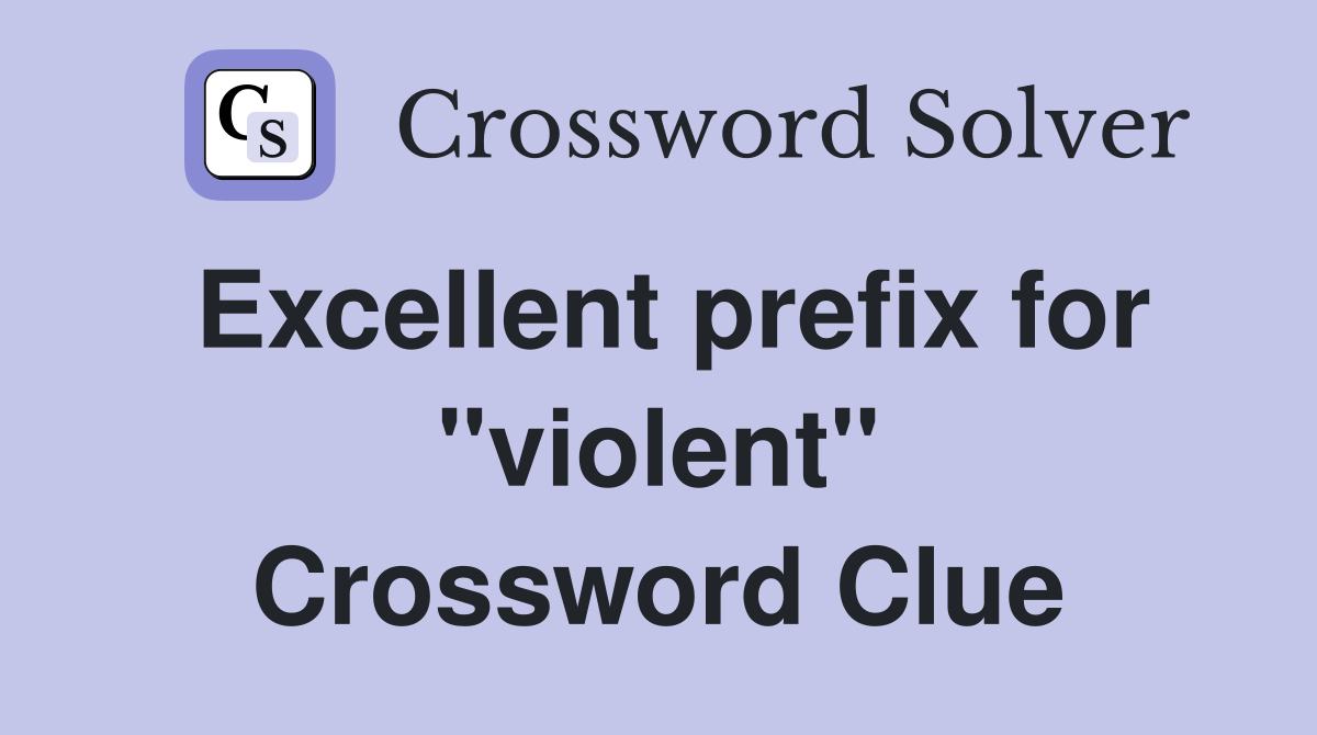Excellent prefix for "violent" Crossword Clue