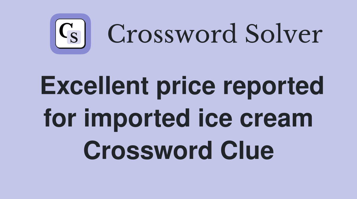 Excellent price reported for imported ice cream Crossword Clue
