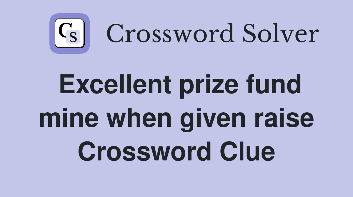 Excellent prize fund mine when given raise Crossword Clue